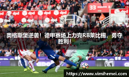 奥格斯堡逆袭！德甲赛场上力克RB莱比锡，勇夺胜利！