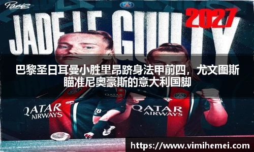 巴黎圣日耳曼小胜里昂跻身法甲前四，尤文图斯瞄准尼奥豪斯的意大利国脚
