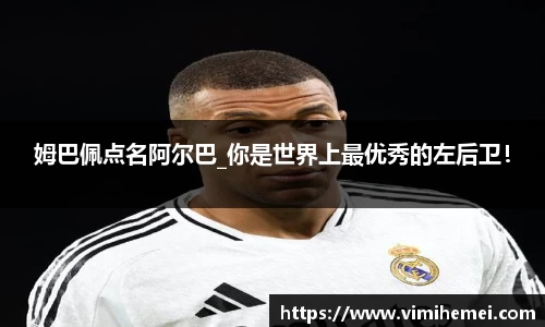 姆巴佩点名阿尔巴_你是世界上最优秀的左后卫！