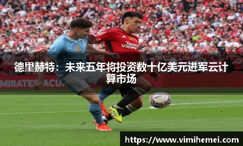 德里赫特：未来五年将投资数十亿美元进军云计算市场