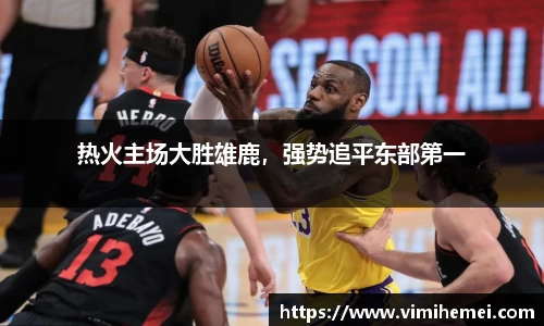 热火主场大胜雄鹿，强势追平东部第一