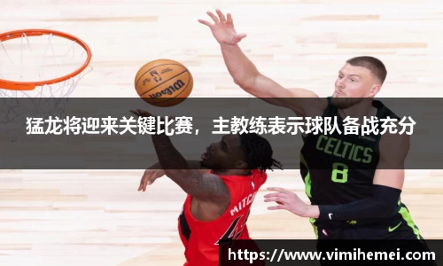 猛龙将迎来关键比赛，主教练表示球队备战充分