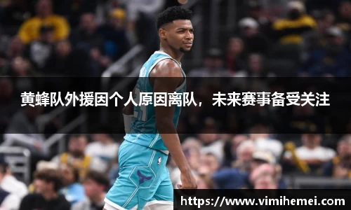 黄蜂队外援因个人原因离队，未来赛事备受关注