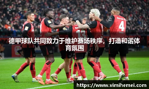 德甲球队共同致力于维护赛场秩序，打造和谐体育氛围