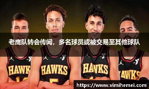 老鹰队转会传闻，多名球员或被交易至其他球队