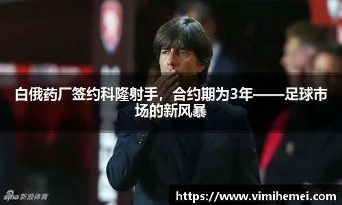 白俄药厂签约科隆射手，合约期为3年——足球市场的新风暴