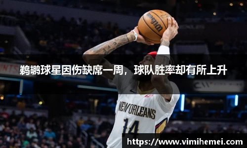 鹈鹕球星因伤缺席一周，球队胜率却有所上升