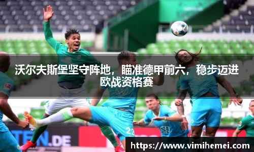 沃尔夫斯堡坚守阵地，瞄准德甲前六，稳步迈进欧战资格赛
