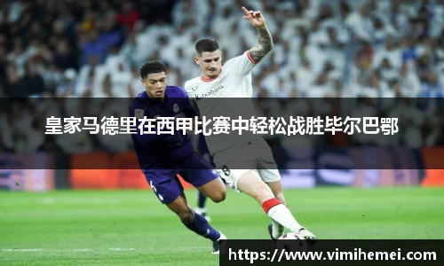 皇家马德里在西甲比赛中轻松战胜毕尔巴鄂