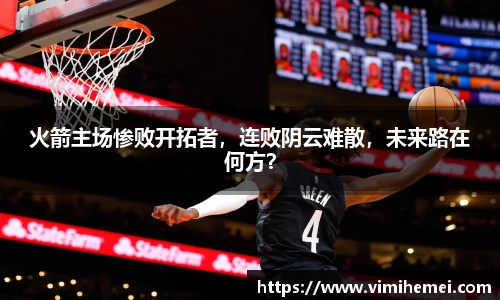 火箭主场惨败开拓者，连败阴云难散，未来路在何方？