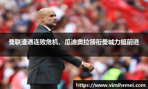 曼联遭遇连败危机，瓜迪奥拉领衔曼城力挺前进