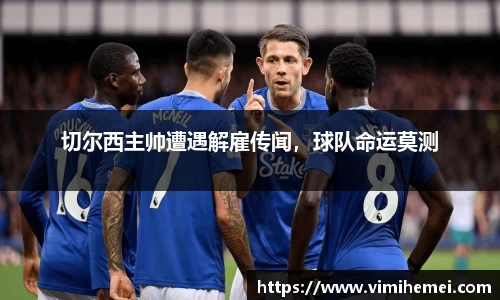 切尔西主帅遭遇解雇传闻，球队命运莫测