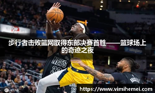步行者击败篮网取得东部决赛首胜——篮球场上的奇迹之夜