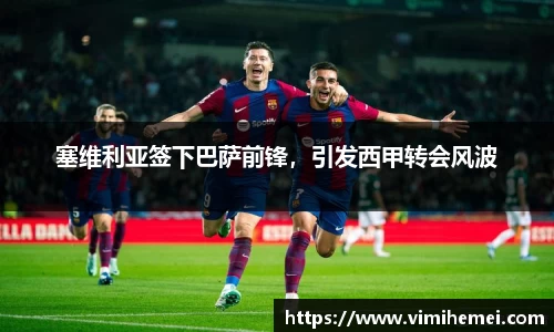塞维利亚签下巴萨前锋，引发西甲转会风波