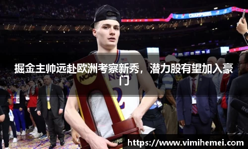 掘金主帅远赴欧洲考察新秀，潜力股有望加入豪门