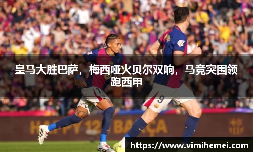 皇马大胜巴萨，梅西哑火贝尔双响，马竞突围领跑西甲