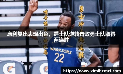 康利复出表现出色，爵士队逆转击败勇士队取得两连胜