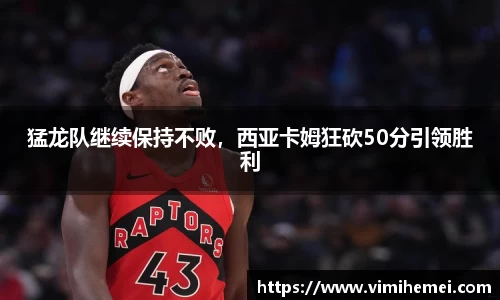 猛龙队继续保持不败，西亚卡姆狂砍50分引领胜利