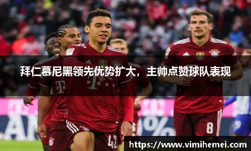 拜仁慕尼黑领先优势扩大，主帅点赞球队表现