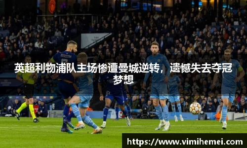 英超利物浦队主场惨遭曼城逆转，遗憾失去夺冠梦想