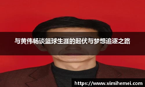 与黄伟畅谈篮球生涯的起伏与梦想追逐之路