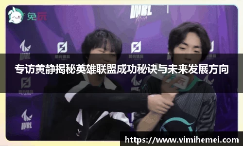 专访黄静揭秘英雄联盟成功秘诀与未来发展方向