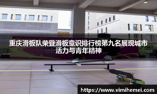 重庆滑板队荣登滑板意识排行榜第九名展现城市活力与青年精神