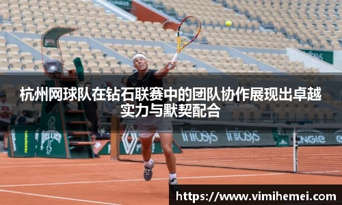 杭州网球队在钻石联赛中的团队协作展现出卓越实力与默契配合