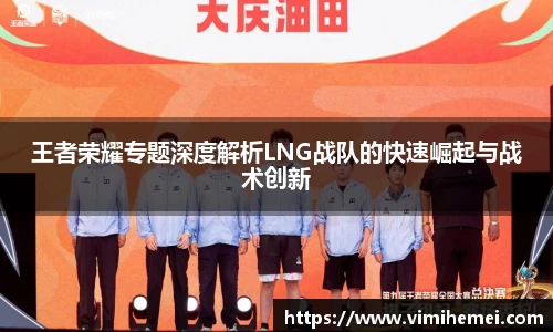 王者荣耀专题深度解析LNG战队的快速崛起与战术创新