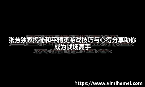张芳独家揭秘和平精英游戏技巧与心得分享助你成为战场高手