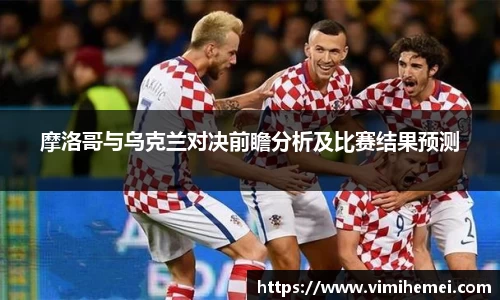 摩洛哥与乌克兰对决前瞻分析及比赛结果预测
