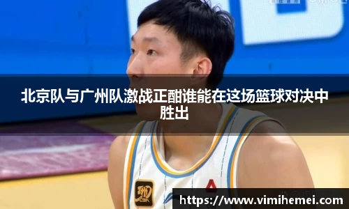 北京队与广州队激战正酣谁能在这场篮球对决中胜出