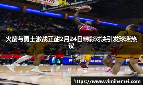 火箭与勇士激战正酣2月24日精彩对决引发球迷热议