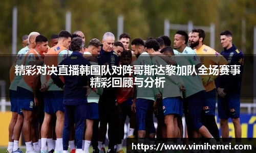 精彩对决直播韩国队对阵哥斯达黎加队全场赛事精彩回顾与分析