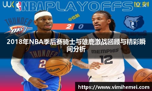 2018年NBA季后赛骑士与雄鹿激战回顾与精彩瞬间分析