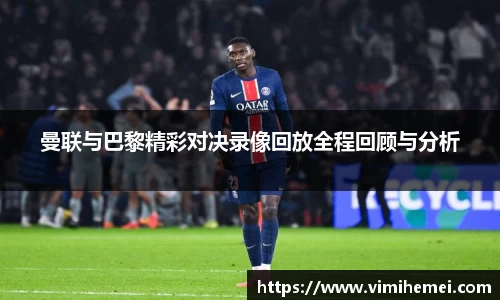 曼联与巴黎精彩对决录像回放全程回顾与分析