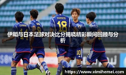 伊朗与日本足球对决比分揭晓精彩瞬间回顾与分析