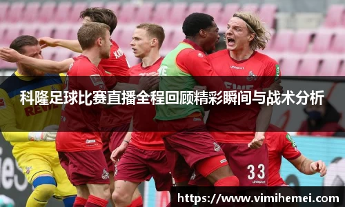 科隆足球比赛直播全程回顾精彩瞬间与战术分析