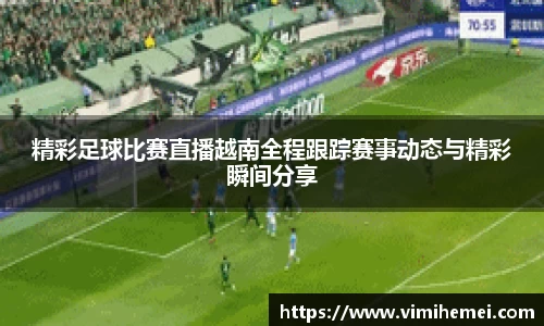 精彩足球比赛直播越南全程跟踪赛事动态与精彩瞬间分享
