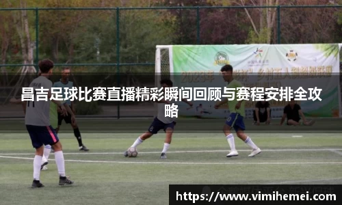 昌吉足球比赛直播精彩瞬间回顾与赛程安排全攻略