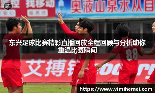 东兴足球比赛精彩直播回放全程回顾与分析助你重温比赛瞬间