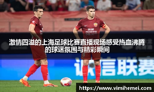 激情四溢的上海足球比赛直播现场感受热血沸腾的球迷氛围与精彩瞬间