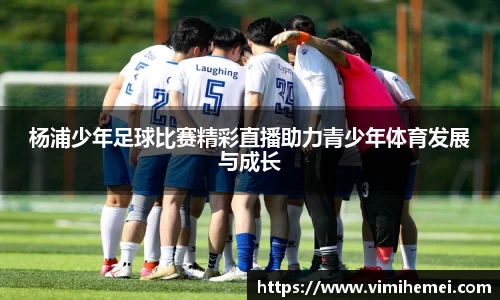 杨浦少年足球比赛精彩直播助力青少年体育发展与成长