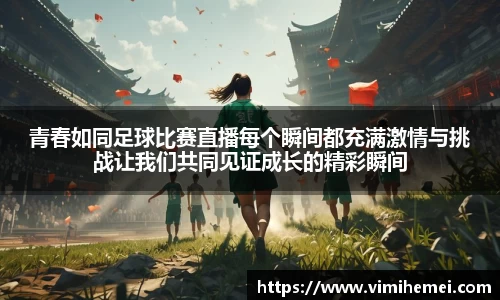 青春如同足球比赛直播每个瞬间都充满激情与挑战让我们共同见证成长的精彩瞬间