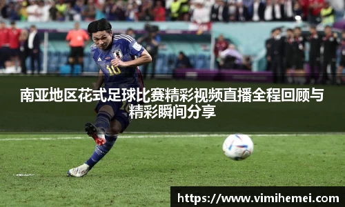 南亚地区花式足球比赛精彩视频直播全程回顾与精彩瞬间分享