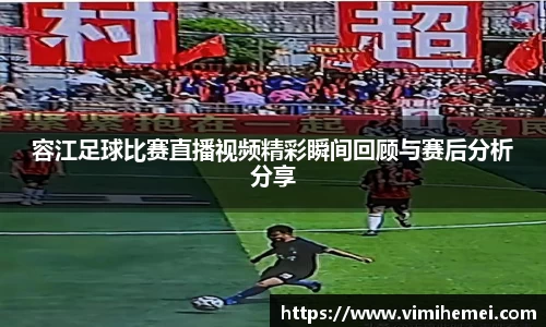 容江足球比赛直播视频精彩瞬间回顾与赛后分析分享