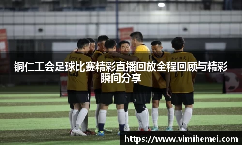 铜仁工会足球比赛精彩直播回放全程回顾与精彩瞬间分享
