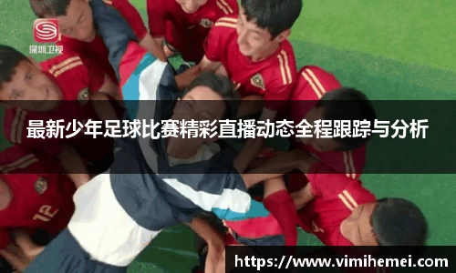 最新少年足球比赛精彩直播动态全程跟踪与分析