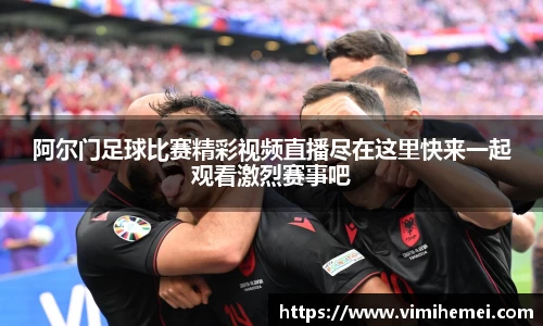 阿尔门足球比赛精彩视频直播尽在这里快来一起观看激烈赛事吧
