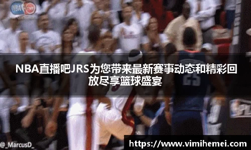 NBA直播吧JRS为您带来最新赛事动态和精彩回放尽享篮球盛宴